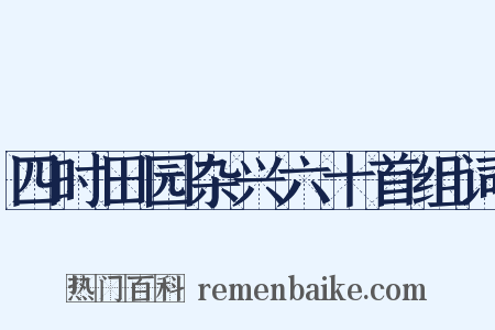 四时田园杂兴六十首组词是什么意思的图片